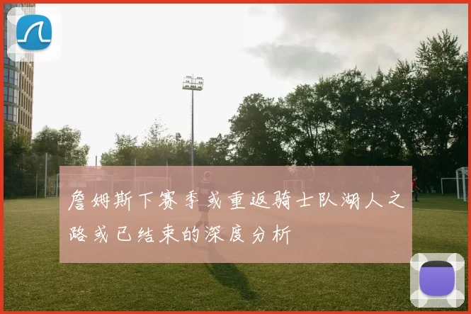 詹姆斯下赛季或重返骑士队湖人之路或已结束的深度分析