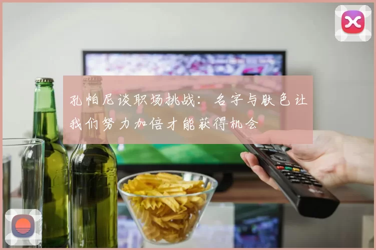 孔帕尼谈职场挑战：名字与肤色让我们努力加倍才能获得机会