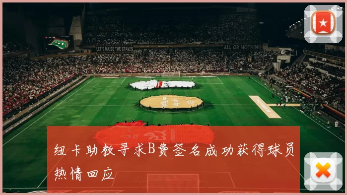 纽卡助教寻求B费签名成功获得球员热情回应