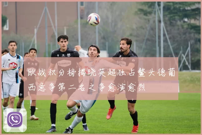欧战积分榜揭晓英超独占鳌头德葡西意争第二名之争愈演愈烈