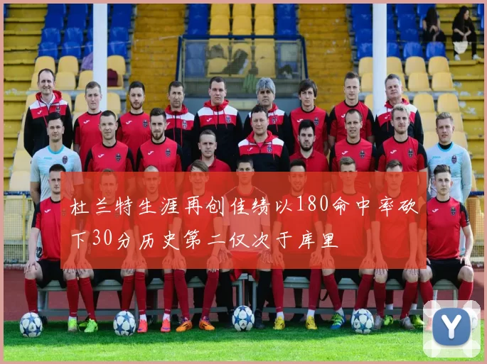 杜兰特生涯再创佳绩以180命中率砍下30分历史第二仅次于库里