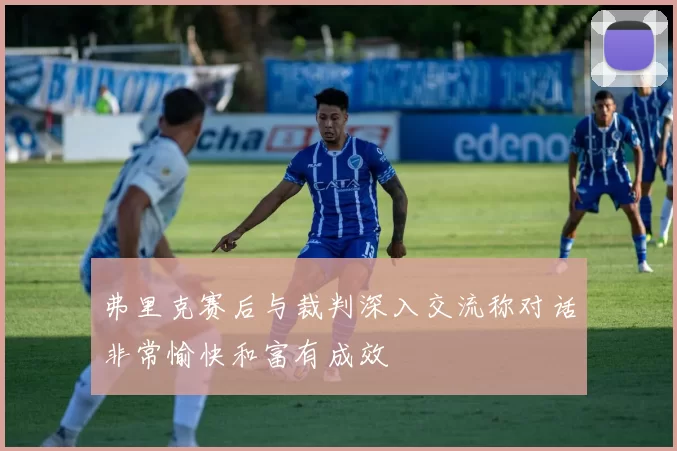 弗里克赛后与裁判深入交流称对话非常愉快和富有成效