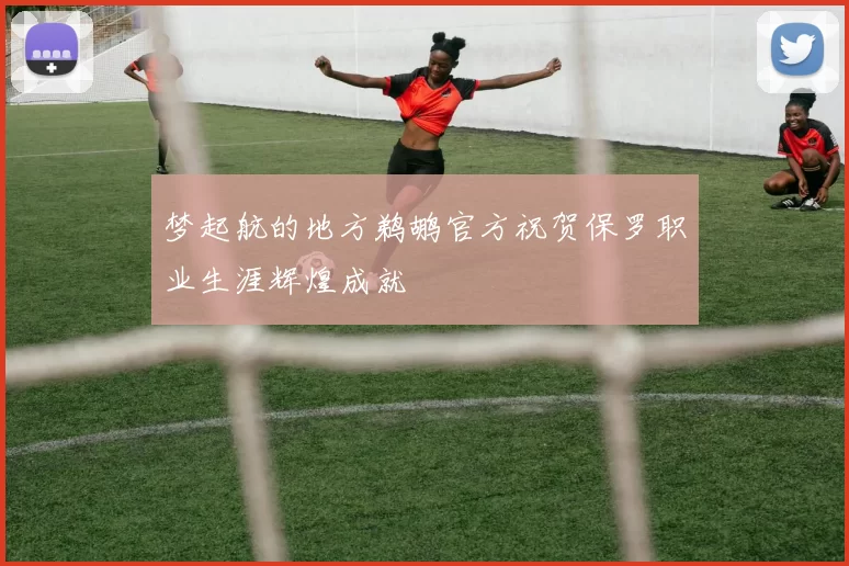 梦起航的地方鹈鹕官方祝贺保罗职业生涯辉煌成就