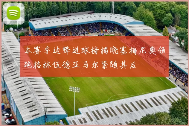 本赛季边锋进球榜揭晓塞梅尼奥领跑格林伍德亚马尔紧随其后